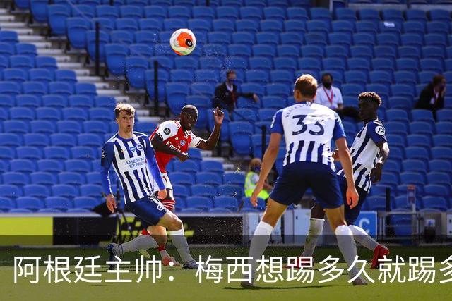 阿根廷主帅：梅西想踢多久就踢多久，39岁的他是史上最佳